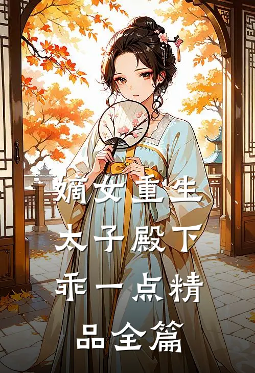 嫡女重生：太子殿下乖一点精品全篇