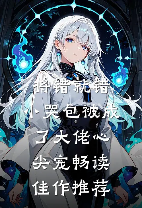 将错就错：小哭包被成了大佬心尖宠畅读佳作推荐