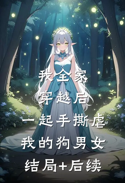 我全家穿越后，一起手撕虐我的狗男女结局+后续