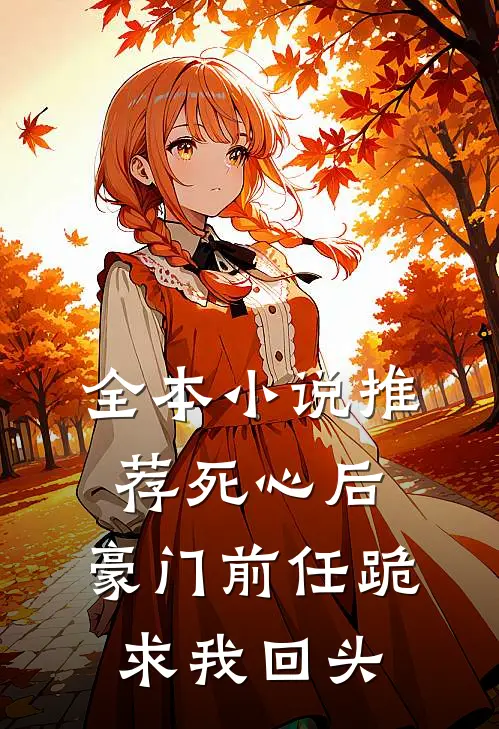 全本小说推荐死心后，豪门前任跪求我回头