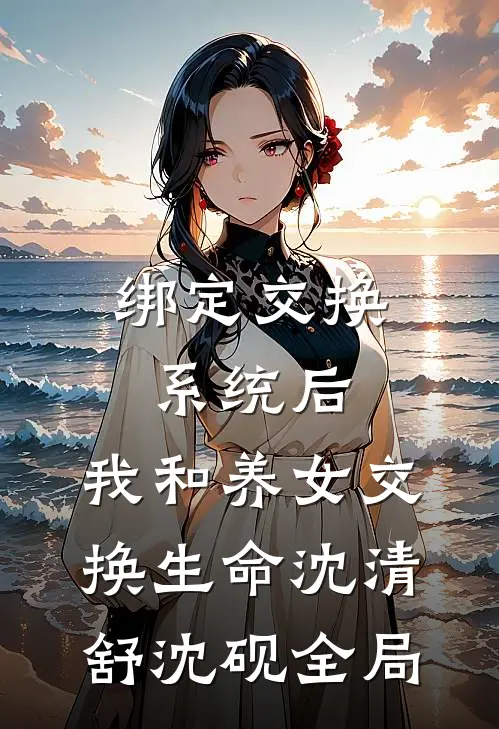 绑定交换系统后，我和养女交换生命沈清舒沈砚全局