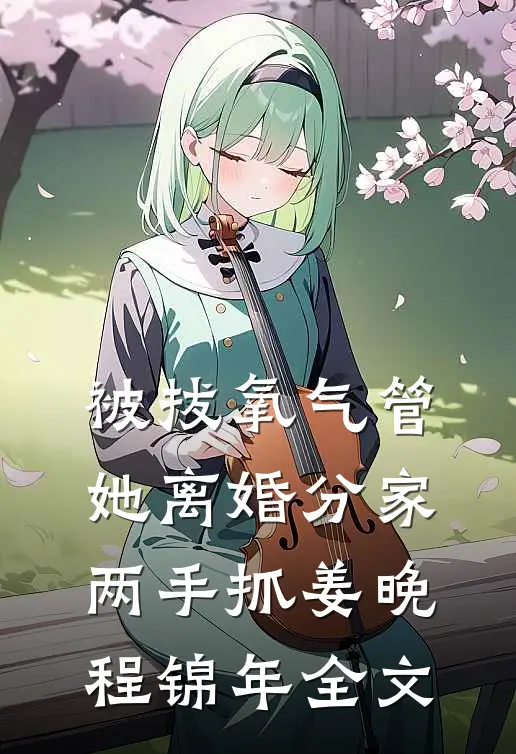 被拔氧气管，她离婚分家两手抓姜晚程锦年全文