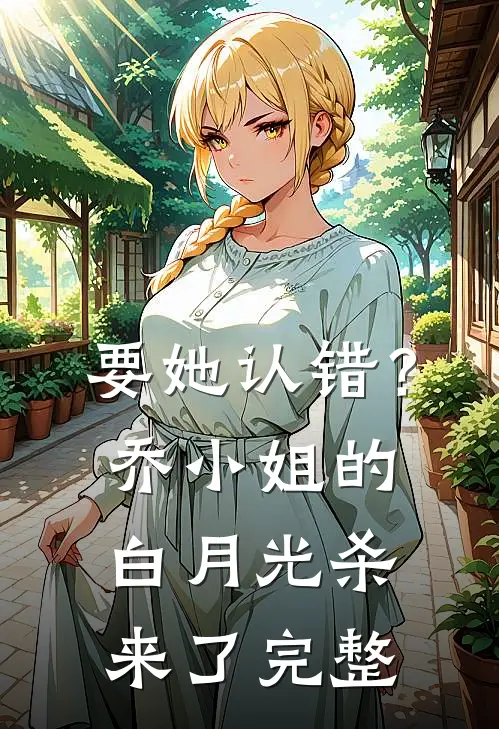 要她认错？乔小姐的白月光杀来了完整