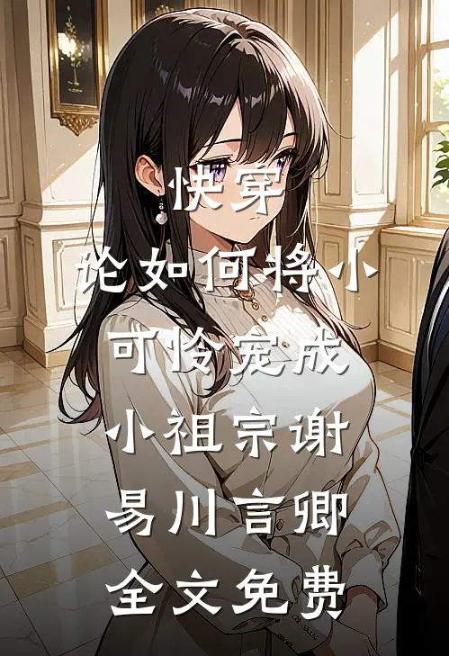 快穿：论如何将小可怜宠成小祖宗谢易川言卿全文免费