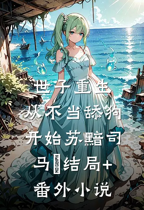 世子重生：从不当舔狗开始苏黯司马玥结局+番外小说