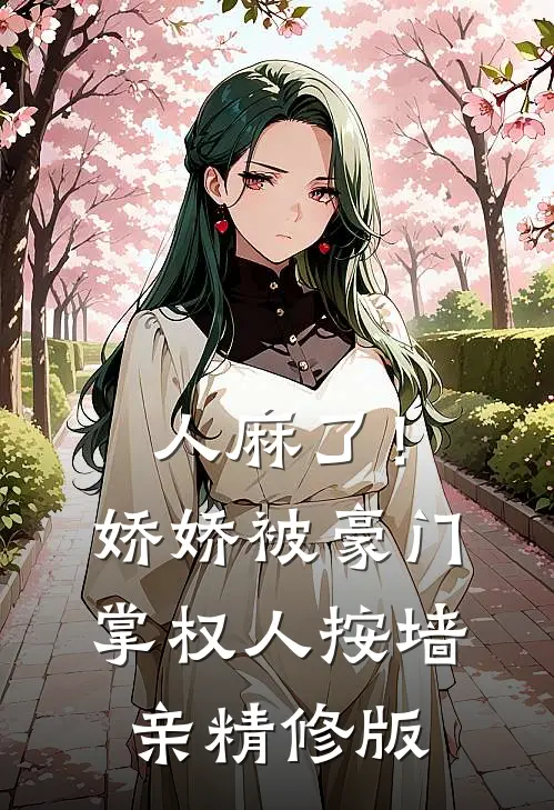 人麻了！娇娇被豪门掌权人按墙亲精修版