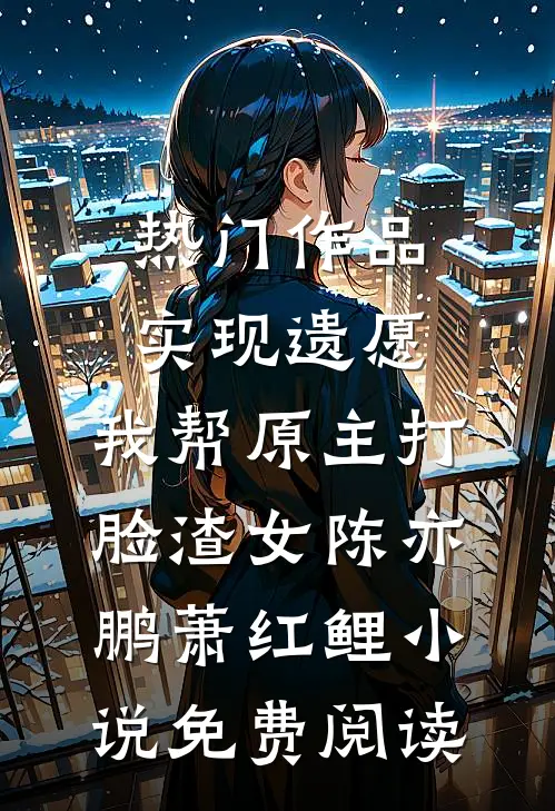 热门作品实现遗愿,我帮原主打脸渣女陈亦鹏萧红鲤小说免费阅读