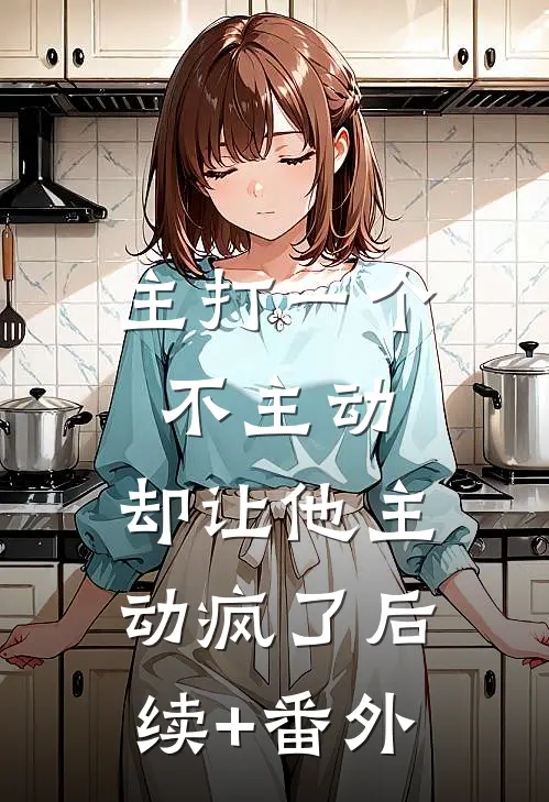 主打一个不主动，却让他主动疯了后续+番外