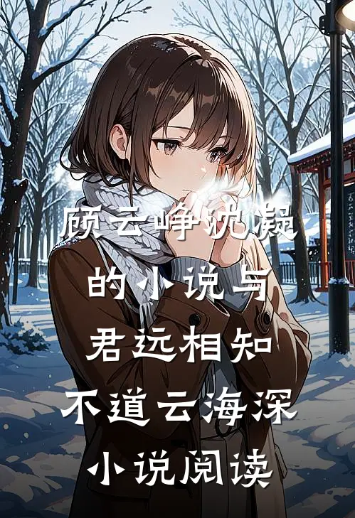 顾云峥沈凝的小说与君远相知，不道云海深小说阅读