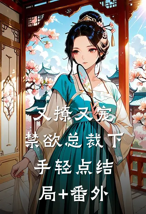 又撩又宠，禁欲总裁下手轻点结局+番外