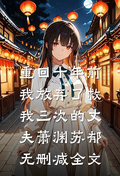 重回十年前，我放弃了救我三次的丈夫萧渊苏郁无删减全文