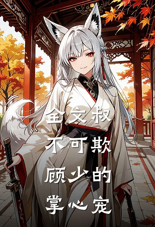 全文叔不可欺：顾少的掌心宠