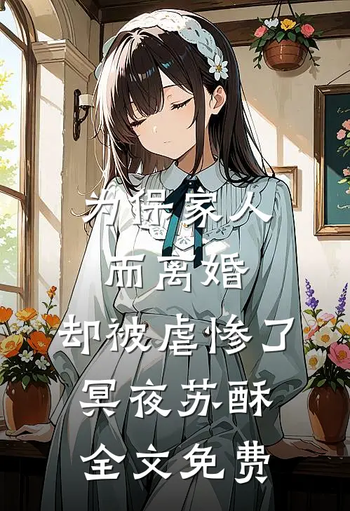 为保家人而离婚，却被虐惨了冥夜苏酥全文免费