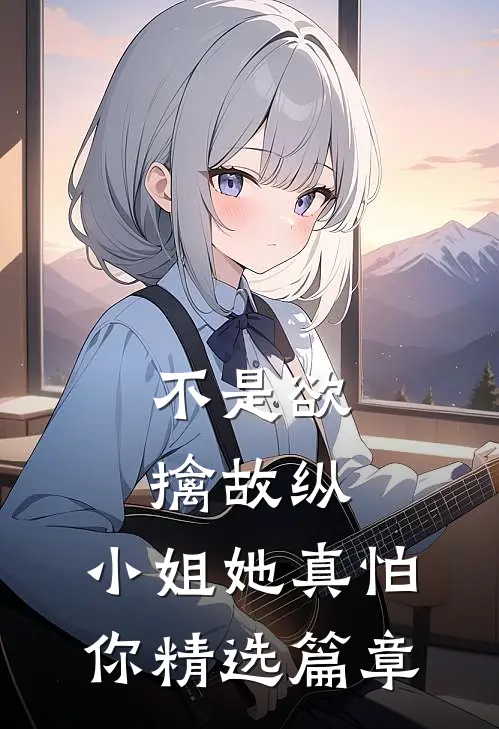 不是欲擒故纵，小姐她真怕你精选篇章