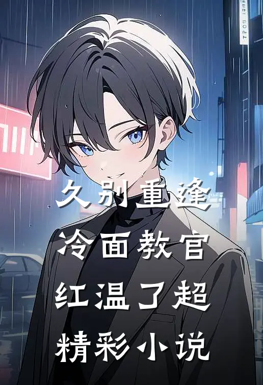 久别重逢：冷面教官红温了超精彩小说