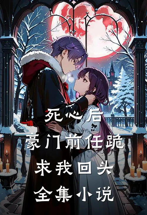死心后，豪门前任跪求我回头全集小说