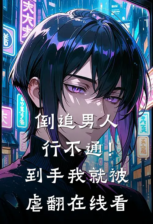 倒追男人行不通！到手我就被虐翻在线看