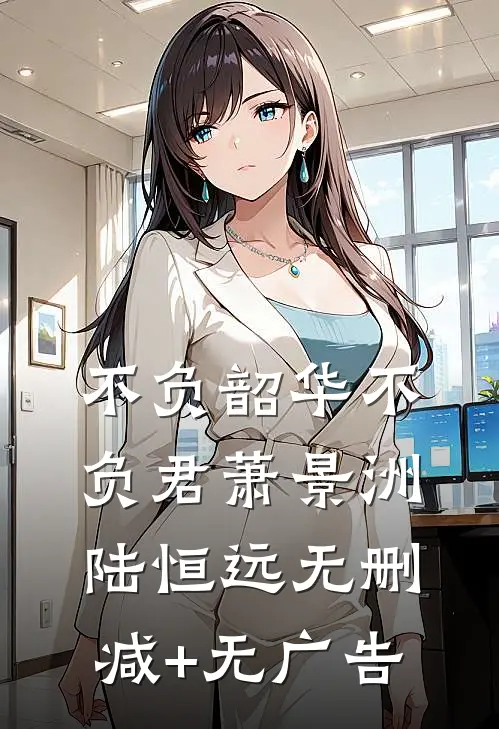 不负韶华不负君萧景洲陆恒远无删减+无广告
