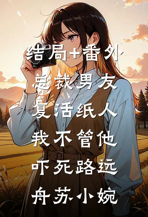 结局+番外总裁男友复活纸人，我不管他吓死路远舟苏小婉