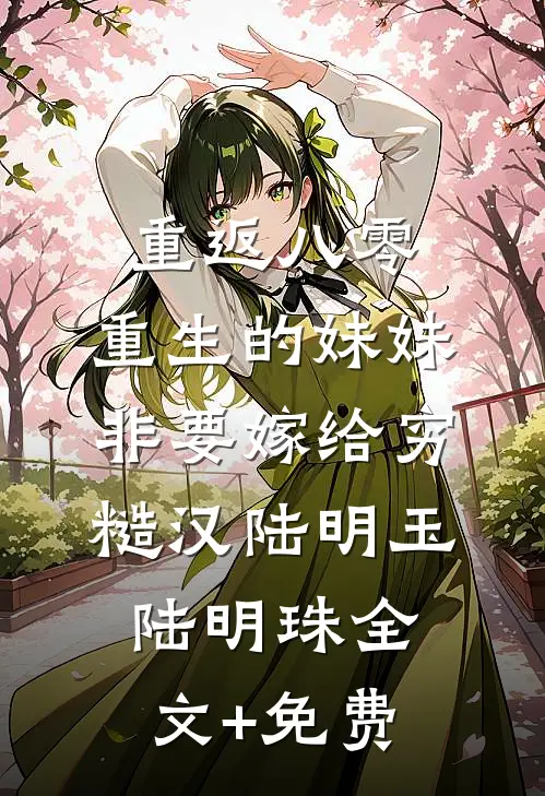 重返八零，重生的妹妹非要嫁给穷糙汉陆明玉陆明珠全文+免费