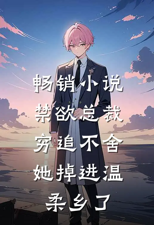 畅销小说禁欲总裁穷追不舍，她掉进温柔乡了
