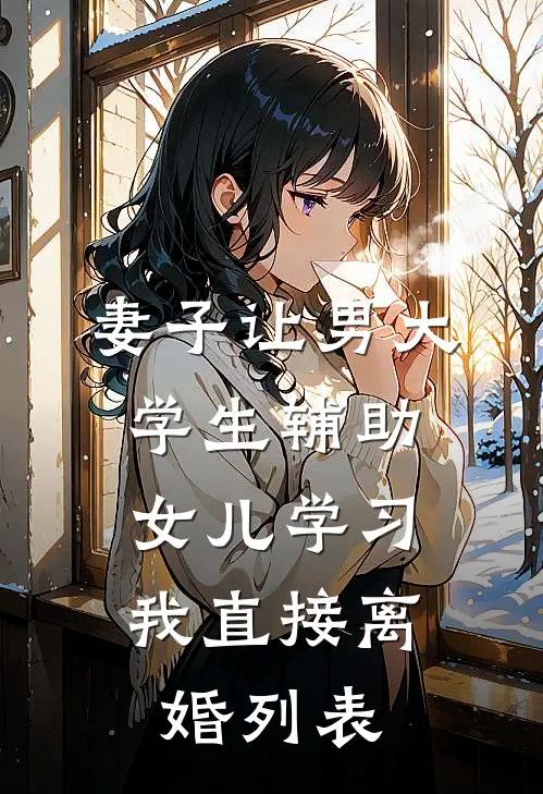妻子让男大学生辅助女儿学习，我直接离婚列表