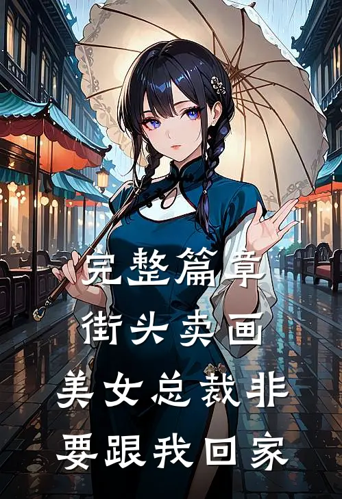 完整篇章街头卖画，美女总裁非要跟我回家