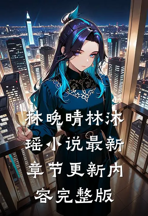 林晚晴林沐瑶小说最新章节更新内容完整版