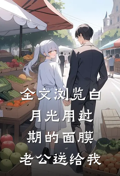 全文浏览白月光用过期的面膜，老公送给我