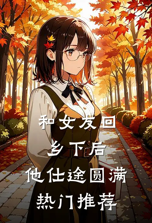 和女友回乡下后，他仕途圆满热门推荐