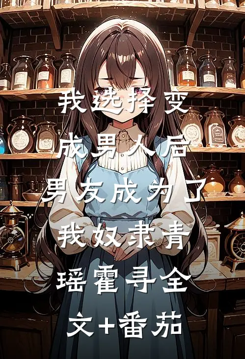 我选择变成男人后，男友成为了我奴隶青瑶霍寻全文+番茄