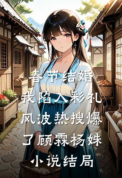 春节结婚，我陷入彩礼风波热搜爆了顾霖杨姝小说结局