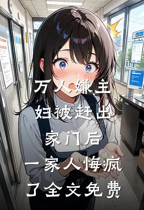 万人嫌主妇被赶出家门后，一家人悔疯了全文免费