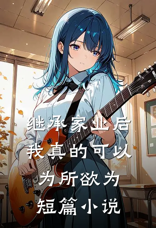 继承家业后，我真的可以为所欲为短篇小说