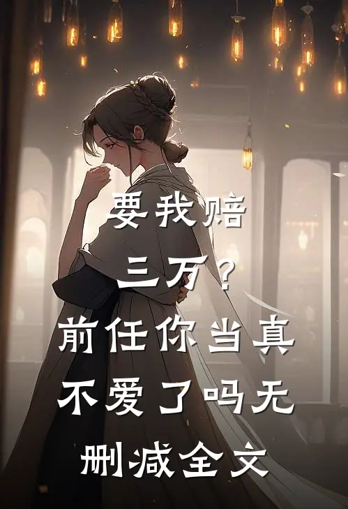 要我赔三万？前任你当真不爱了吗无删减全文