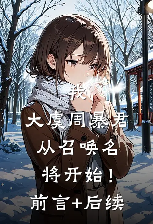 我，大虞周暴君，从召唤名将开始！前言+后续