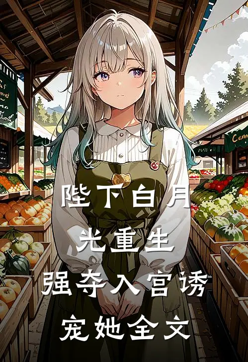 陛下白月光重生，强夺入宫诱宠她全文