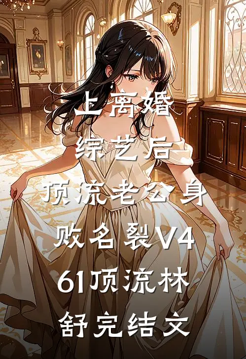 上离婚综艺后，顶流老公身败名裂V461顶流林舒完结文
