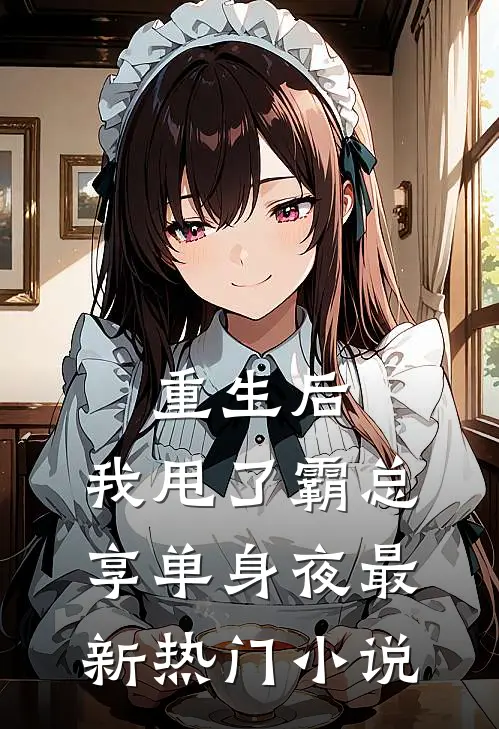 重生后，我甩了霸总享单身夜最新热门小说