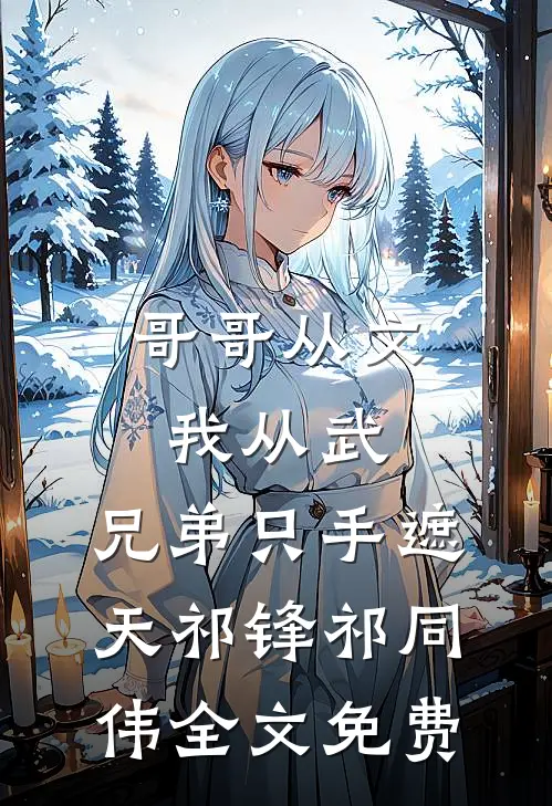 哥哥从文我从武，兄弟只手遮天祁锋祁同伟全文免费