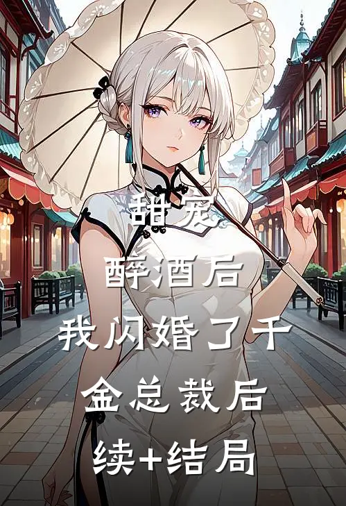 甜宠：醉酒后，我闪婚了千金总裁后续+结局