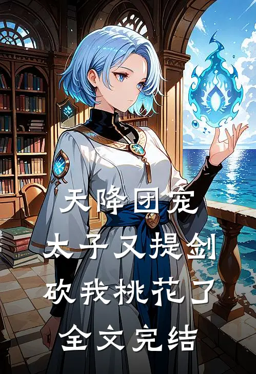 天降团宠：太子又提剑砍我桃花了全文完结