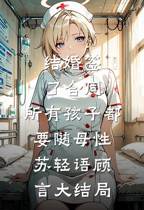 结婚签了合同，所有孩子都要随母性苏轻语顾言大结局