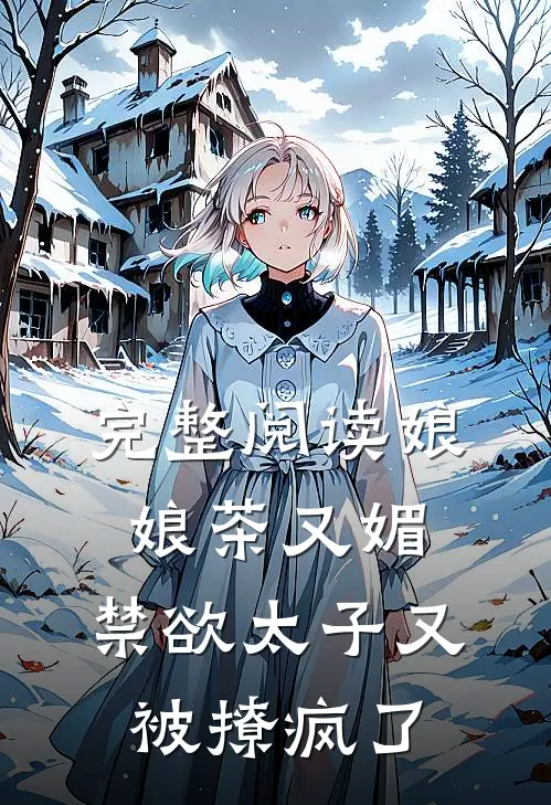完整阅读娘娘茶又媚，禁欲太子又被撩疯了