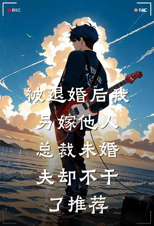 被退婚后我另嫁他人,总裁未婚夫却不干了推荐