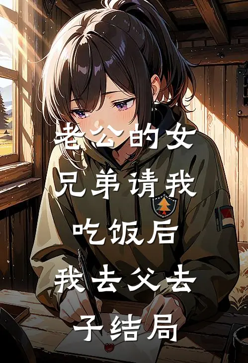 老公的女兄弟请我吃饭后，我去父去子结局
