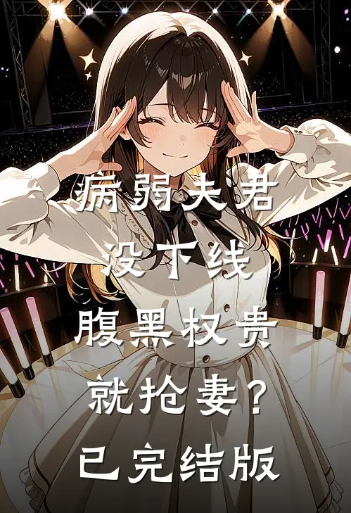 病弱夫君没下线，腹黑权贵就抢妻？已完结版