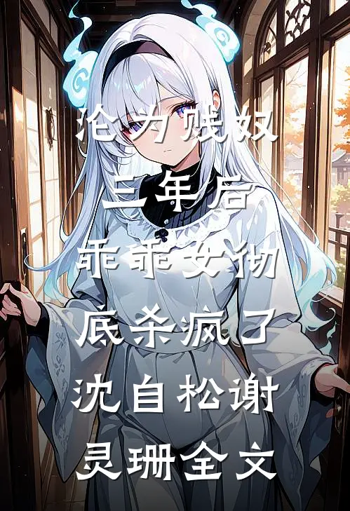 沦为贱奴三年后，乖乖女彻底杀疯了沈自松谢灵珊全文