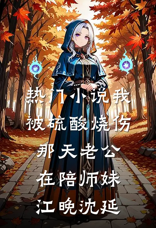 热门小说我被硫酸烧伤那天老公在陪师妹江晚沈延