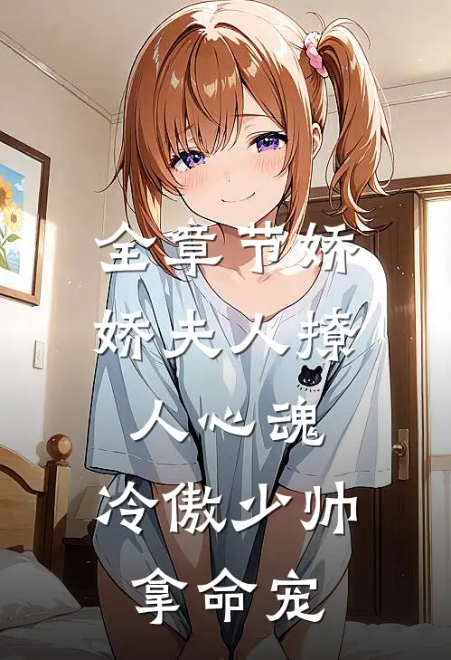 全章节娇娇夫人撩人心魂，冷傲少帅拿命宠